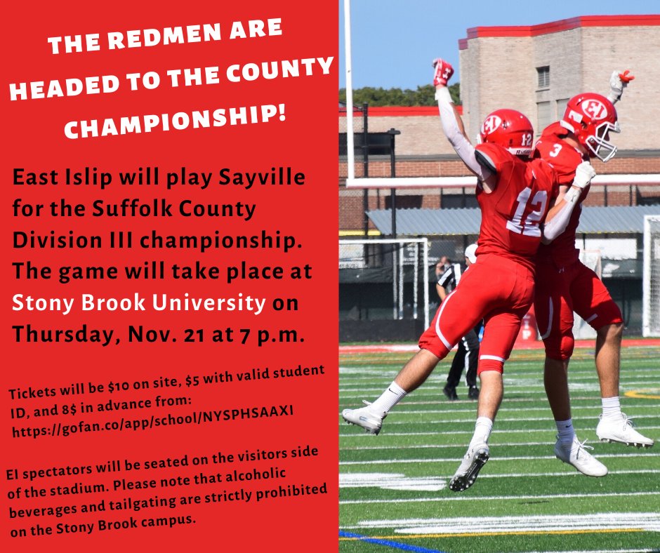 East Islip
The second-ranked East Islip Redmen defeated Kings Park 55-21 on Nov. 12 to advance to the Suffolk Division III Championship on Thursday, Nov. 18. With the win, East Islip improved to 9-1 on the season. The Redmen will play undefeated Sayville in the championship game on Nov. 18 at 7 p.m. The game will be held at Stony Brook University. Tickets are $8 online or $10 at the door. The last time the two teams met was on Oct. 16 for Sayville’s homecoming game. Sayville defeated East Islip 51-44 in that matchup. Tickets for the upcoming game can be purchased at https://gofan.co/app/school/NYSPHSAAXI.